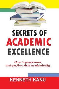 bokomslag The Secrets of Academic Excellence: Excelling in Academics