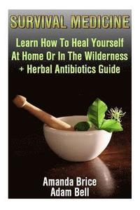 bokomslag Survival Medicine: Learn How To Heal Yourself At Home Or In The Wilderness + Herbal Antibiotics Guide: (Prepper's Guide, Survival Guide,