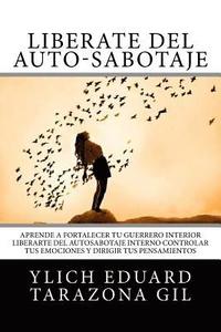 bokomslag Libérate del Auto-Sabotaje: Aprende a Fortalecer Tú Guerrero Interior, Liberarte del Auto-Sabotaje Interno, Controlar tus Emociones y Dirigir tus