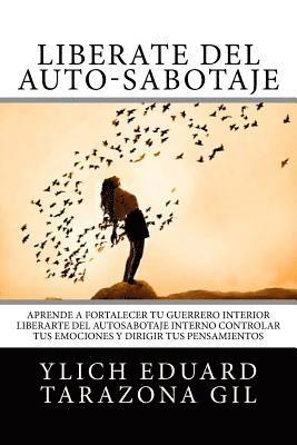 Libérate del Auto-Sabotaje: Aprende a Fortalecer Tú Guerrero Interior, Liberarte del Auto-Sabotaje Interno, Controlar tus Emociones y Dirigir tus 1