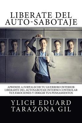 bokomslag Libérate del Auto-Sabotaje: Aprende a Fortalecer Tú Guerrero Interior, Liberarte del Auto-Sabotaje Interno, Controlar tus Emociones y Dirigir tus