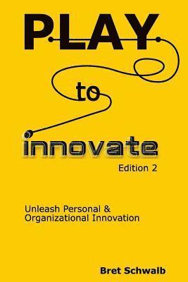 Bret Schwalb - Play to Innovate - Edition 2: Unleash Personal & Organizational Innovation, Häftad
