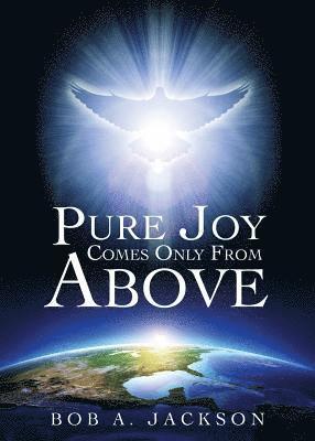Bob a Jackson, Bob a. Jackson, Bob A. Jackson - Pure Joy Comes Only From Above, Häftad