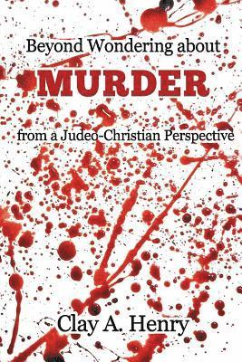 Clay A Henry, Clay A. Henry - Beyond Wondering about Murder from a Judeo-Christian Perspective, Häftad