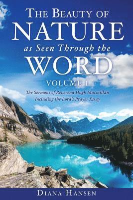 Beauty of Nature as Seen Through the Word The Sermons of Reverend Hugh Macmillan, 1833-1903 Volume I - Including the Lord's Prayer Essay Compilation and Introduction by Diana Hansen