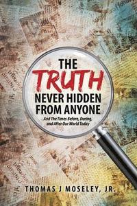 bokomslag Truth Never Hidden From Anyone And The Times Before, During, and After Our World Today