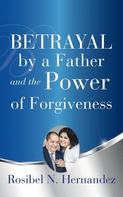 Rosibel N Hernandez, Rosibel N. Hernandez, Rosibel  N. Hernandez - Betrayal by a Father and the Power of Forgiveness, Häftad