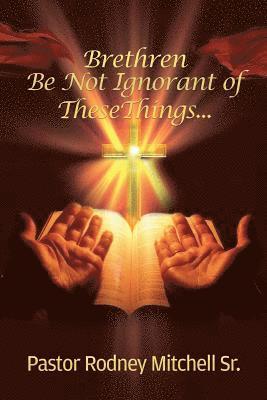 Brethren Be Not Ignorant of These Things... 1