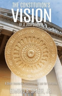 The Constitution's Vision of a Just Society: A Short Course in Constitutional Law for Everyone