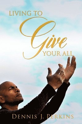 Dennis J Perkins, Dennis J. Perkins, Dennis  J. Perkins - Living to Give Your All, Häftad