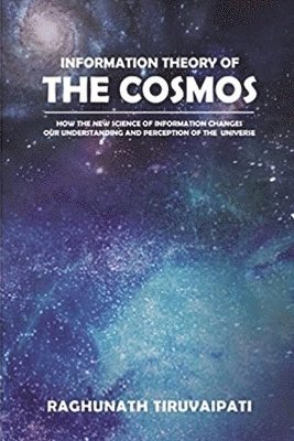 Information Theory Of The Cosmos: How The New Science Of Information Changes Our Understanding And Perception Of The Universe 1