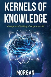 bokomslag Kernels of Knowledge: Change Your Thinking, Change Your Life