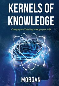 bokomslag Kernels of Knowledge: Change Your Thinking, Change Your Life