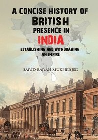 bokomslag A Concise History of British Presence in India: Establishing and Withdrawing an Empire