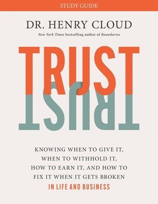 Trust Study Guide: Knowing When to Give It, When to Withhold It, How to Earn It, and How to Fix It When It Gets Broken 1