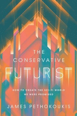 James Pethokoukis - The Conservative Futurist: How to Create the Sci-Fi World We Were Promised, Inbunden