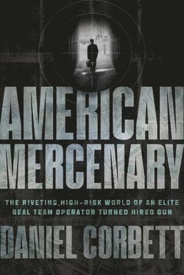 Daniel Corbett - American Mercenary: The Riveting, High-Risk World of an Elite Seal Team Operator Turned Hired Gun, Häftad