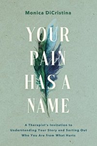 bokomslag Your Pain Has a Name: A Therapist's Invitation to Understanding Your Story and Sorting Out Who You Are from What Hurts