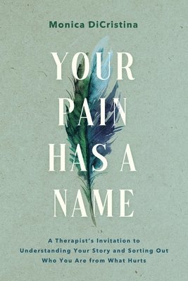 Your Pain Has a Name: A Therapist's Invitation to Understanding Your Story and Sorting Out Who You Are from What Hurts 1