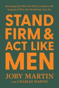 bokomslag Stand Firm and ACT Like Men: Becoming the Man You Were Created to Be Instead of Who the World Says You Are