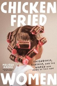 bokomslag Chicken-Fried Women: Friendship, Kinship, and the Women Who Made Us This Way