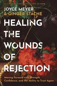 bokomslag Healing the Wounds of Rejection: Moving Forward with Strength, Confidence, and the Ability to Trust Again