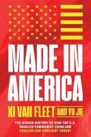 bokomslag Made in America: The Hidden History of How the U.S. Enabled Communist China and Created Our Greatest Threat