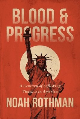Noah Rothman - Blood and Progress: A Century of Left-Wing Violence in America, Inbunden