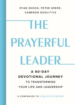 The Prayerful Leader: A 60-Day Devotional Journey to Transforming Your Life and Leadership