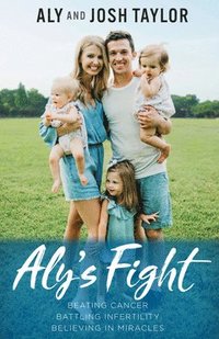 bokomslag Aly's Fight: Beating Cancer, Battling Infertility, and Believing in Miracles
