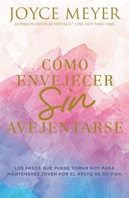 Joyce Meyer - Como envejecer sin avejentarse/ How to Age Without Getting Old : Los pasos que puede tomar hoy para mantenerse joven por el resto de su vida/ The Steps You Can Take Today to Stay Young for the Rest of, Häftad