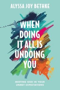 bokomslag When Doing It All Is Undoing You: Meeting God in Your Unmet Expectations