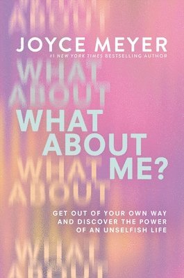 Joyce Meyer - What about Me?: Get Out of Your Own Way and Discover the Power of an Unselfish Life, Inbunden