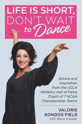 Valorie Kondos Field - Life Is Short, Don't Wait to Dance: Advice and Inspiration from the UCLA Athletics Hall of Fame Coach of 7 NCAA Championship Teams, Inbunden