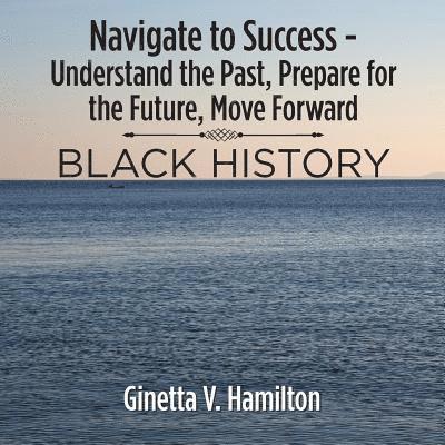 Ginetta V Hamilton, Ginetta V. Hamilton - Navigate to Success - Understand the Past, Prepare for the Future, Move Forward, Häftad