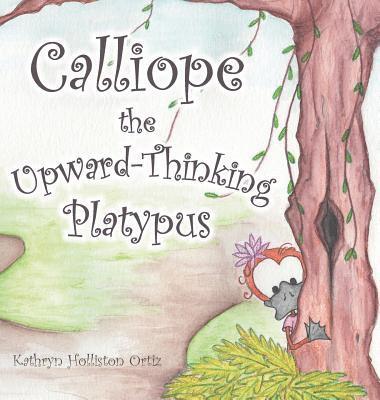Kathryn Holliston Ortiz - Calliope the Upward-Thinking Platypus, Inbunden