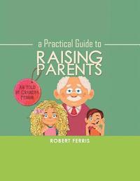 bokomslag A Practical Guide to Raising Parents