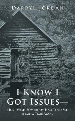I Know I Got Issues- I Just Wish Somebody Had Told Me! a Long Time Ago... 1