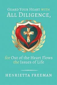 bokomslag Guard Your Heart with All Diligence, for out of the Heart Flows the Issues of Life