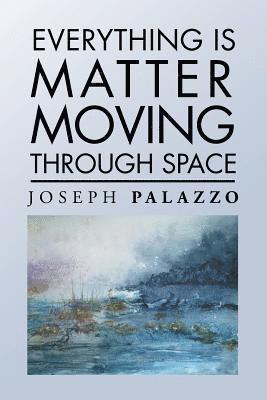 Joseph Palazzo - Everything Is Matter Moving Through Space, Häftad