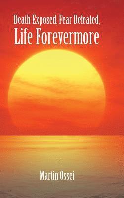 Martin Ossei - Death Exposed, Fear Defeated, Life Forevermore, Inbunden