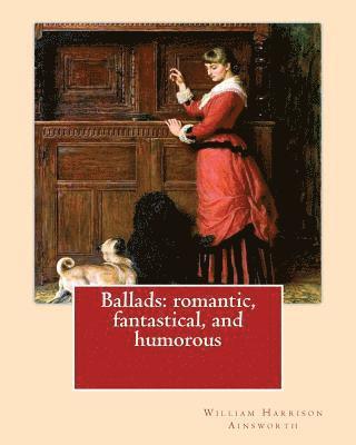 Ballads: romantic, fantastical, and humorous By: William Harrison Ainswort and By: James Crichton, illustrated By: John Gilbert 1