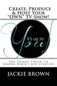 bokomslag Create, Produce & Host Your 'OWN' TV Show!: The Things I Wish I'd Known When I Got Started!