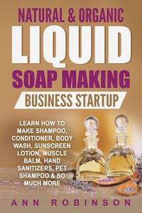 bokomslag Natural & Organic Liquid Soap Making Business Startup: Learn How to Make Shampoo, Conditioner, Body Wash, Sunscreen Lotion, Muscle Balm, Hand Sanitize