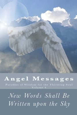 Angel Messages: Parables of Wisdom for the Thirsting Soul: New Words Shall Be Written upon the Sky 1