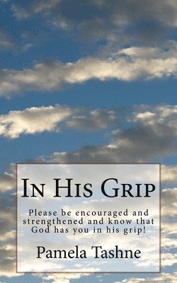 In His Grip: Please be encouraged and strengthened and know that he has you in his grip! 1