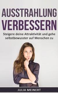 bokomslag Ausstrahlung verbessern: Steigere deine Attraktivität und gehe selbstbewusster auf Menschen zu (Selbstliebe, Anziehungskraft, Selbstvertrauen)