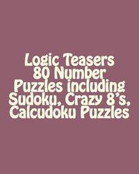 bokomslag Logic Teasers 80 Number Puzzles including Sudoku, Crazy 8's, Calcudoku Puzzles: Sudoku, Crazy 8's, Calcudoku Puzzles