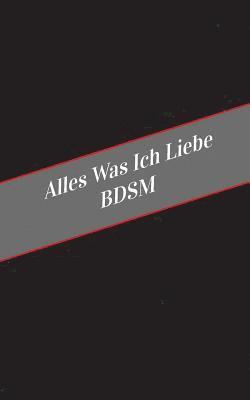bokomslag Alles Was Ich Liebe BDSM: Ein Sicherer Platz Fur Deine Kinky Gedanken