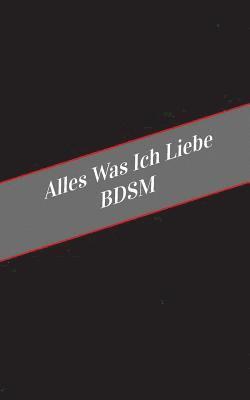 bokomslag Alles Was Ich Liebe BDSM: Ein Sicherer Platz Fur Deine Kinky Gedanken